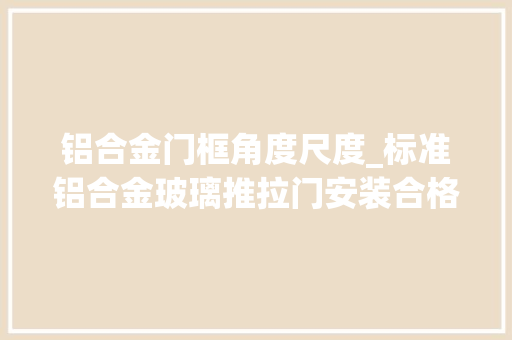铝合金门框角度尺度_标准铝合金玻璃推拉门安装合格的依据是什么