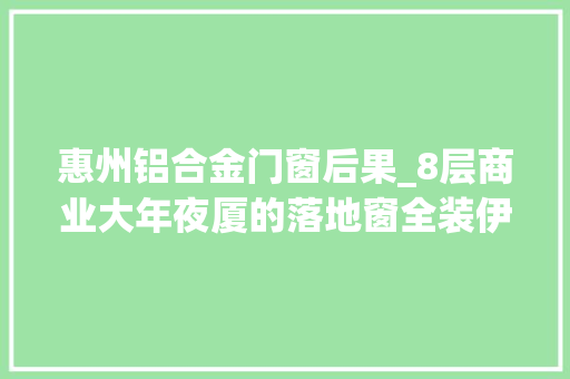 惠州铝合金门窗后果_8层商业大年夜厦的落地窗全装伊美德精工品格赋能都邑成长