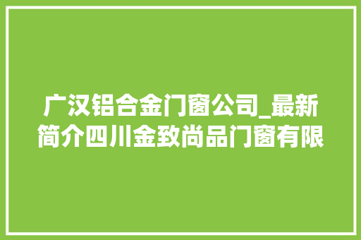 广汉铝合金门窗公司_最新简介四川金致尚品门窗有限公司
