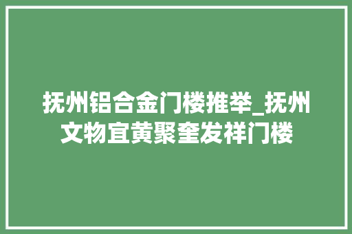 抚州铝合金门楼推举_抚州文物宜黄聚奎发祥门楼