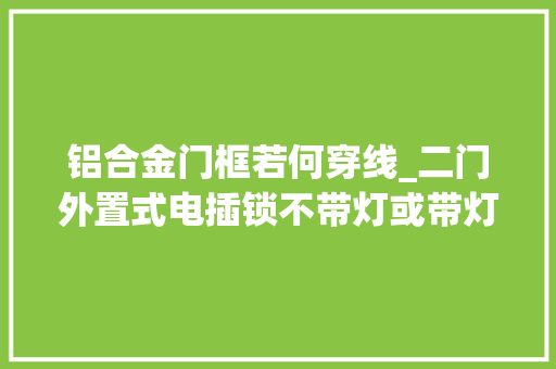 铝合金门框若何穿线_二门外置式电插锁不带灯或带灯安装讲授工业设计