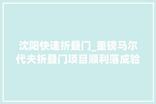 沈阳快速折叠门_重磅马尔代夫折叠门项目顺利落成验收