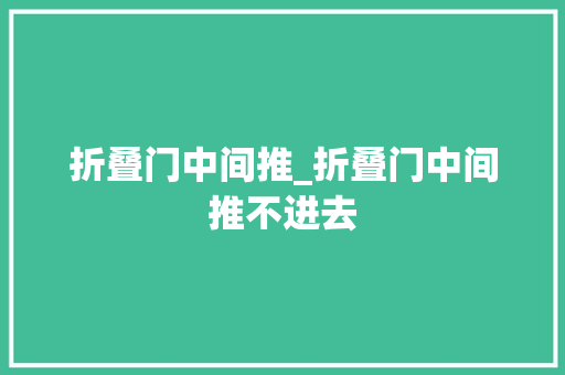 折叠门中间推_折叠门中间推不进去 推拉门