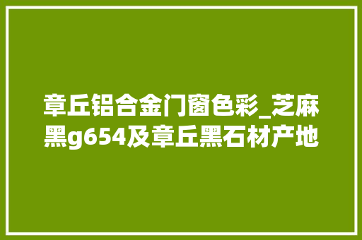 章丘铝合金门窗色彩_芝麻黑g654及章丘黑石材产地加工地铺荔枝面火烧面光面