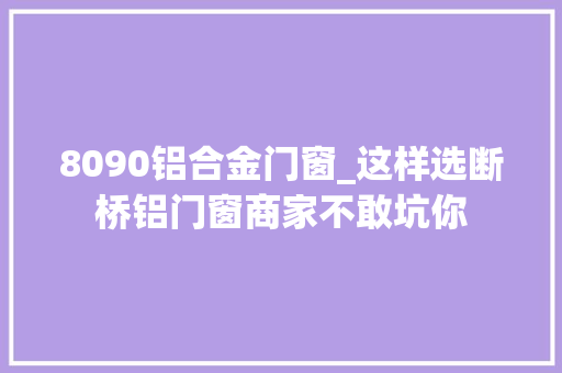8090铝合金门窗_这样选断桥铝门窗商家不敢坑你