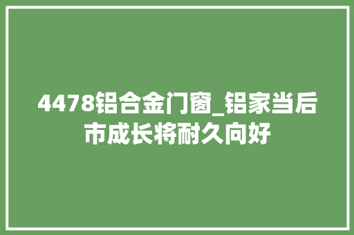 4478铝合金门窗_铝家当后市成长将耐久向好