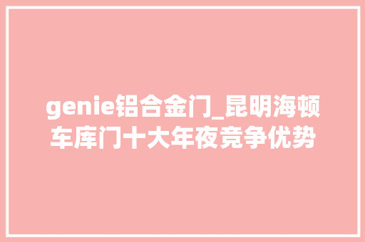 genie铝合金门_昆明海顿车库门十大年夜竞争优势