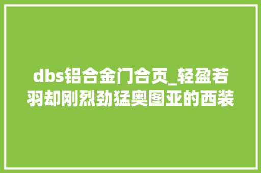 dbs铝合金门合页_轻盈若羽却刚烈劲猛奥图亚的西装暴徒DBS模型试玩