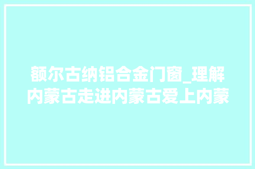 额尔古纳铝合金门窗_理解内蒙古走进内蒙古爱上内蒙古 玻璃门