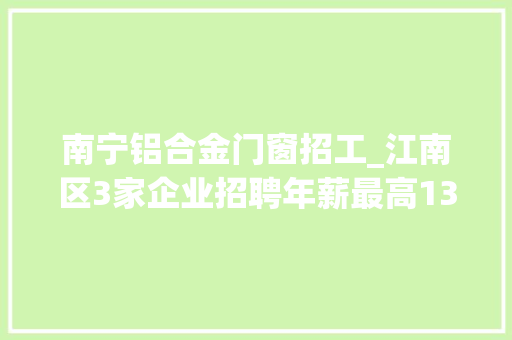 南宁铝合金门窗招工_江南区3家企业招聘年薪最高13万元