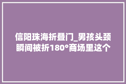 信阳珠海折叠门_男孩头颈瞬间被折180°商场里这个三角区太吓人