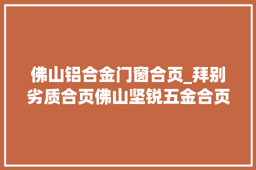 佛山铝合金门窗合页_拜别劣质合页佛山坚锐五金合页成门窗首选