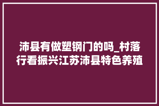 沛县有做塑钢门的吗_村落行看振兴江苏沛县特色养殖生态成长鸡鱼肉蛋兴村富平易近