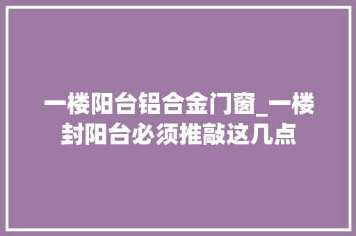 一楼阳台铝合金门窗_一楼封阳台必须推敲这几点
