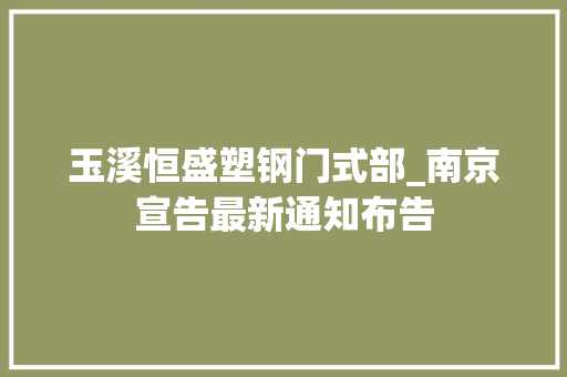 玉溪恒盛塑钢门式部_南京宣告最新通知布告