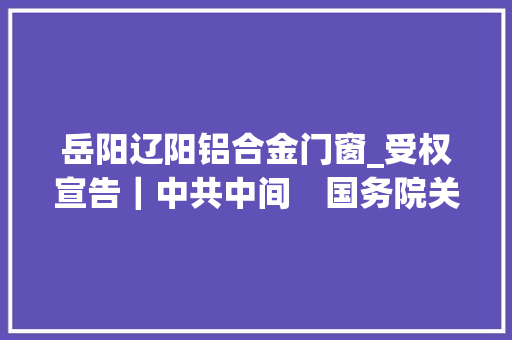 岳阳辽阳铝合金门窗_受权宣告｜中共中间　国务院关于表彰全国民族联络进步模范集体和模范小我的决定