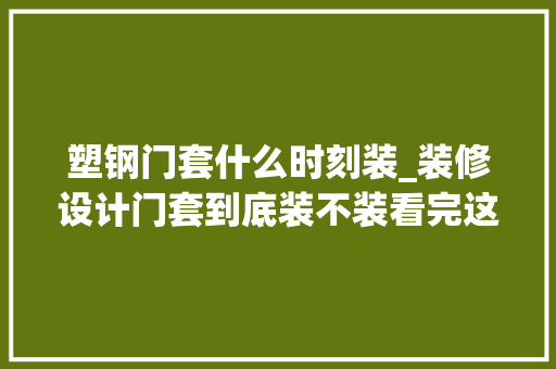 塑钢门套什么时刻装_装修设计门套到底装不装看完这篇就知道