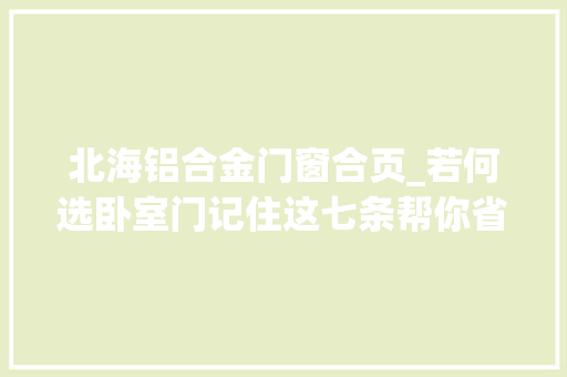 北海铝合金门窗合页_若何选卧室门记住这七条帮你省钱选好门北海诚艺装修公司