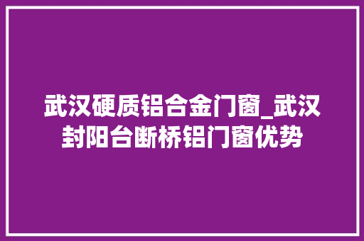 武汉硬质铝合金门窗_武汉封阳台断桥铝门窗优势