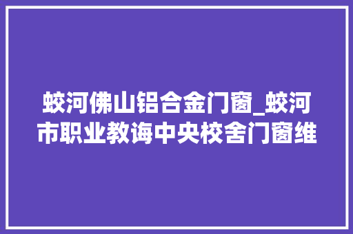 蛟河佛山铝合金门窗_蛟河市职业教诲中央校舍门窗维修改造工程中标候选人公示