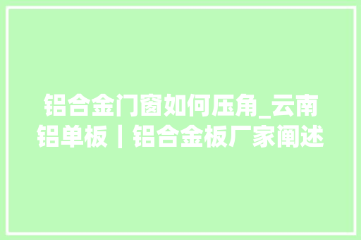 铝合金门窗如何压角_云南铝单板｜铝合金板厂家阐述酒店客房装修的细节
