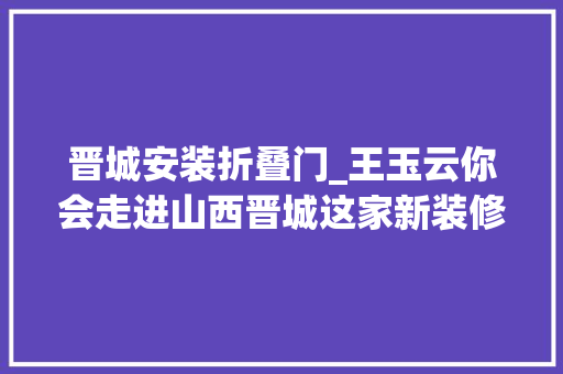 晋城安装折叠门_王玉云你会走进山西晋城这家新装修的理发店吗
