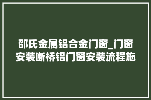 邵氏金属铝合金门窗_门窗安装断桥铝门窗安装流程施工细节留心事项 防火门