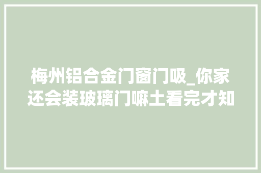 梅州铝合金门窗门吸_你家还会装玻璃门嘛土看完才知道我家装的太早了