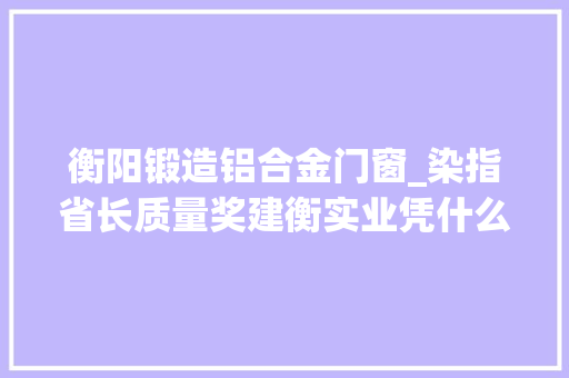 衡阳锻造铝合金门窗_染指省长质量奖建衡实业凭什么