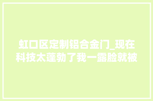 虹口区定制铝合金门_现在科技太蓬勃了我一露脸就被抓了亡命20余年后亲哥俩一同受审