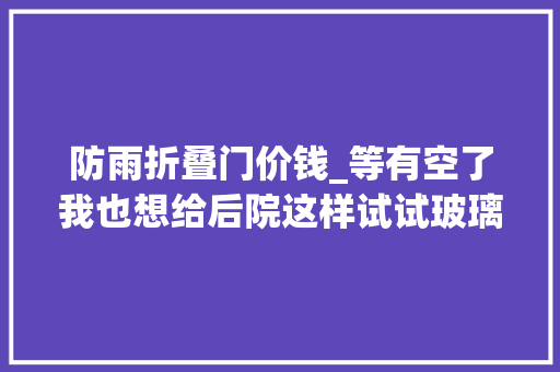防雨折叠门价钱_等有空了我也想给后院这样试试玻璃移门加上翻门防盗又防雨