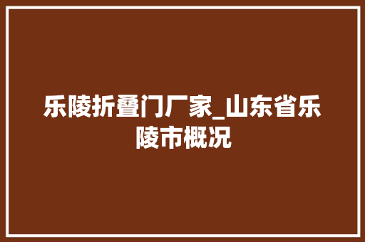 乐陵折叠门厂家_山东省乐陵市概况