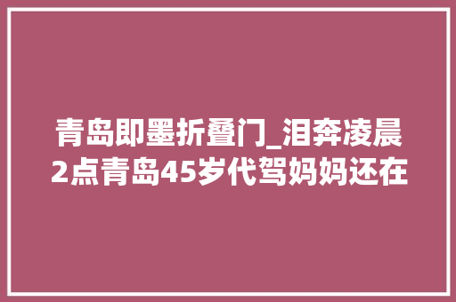 青岛即墨折叠门_泪奔凌晨2点青岛45岁代驾妈妈还在奔忙…3年攒了30万