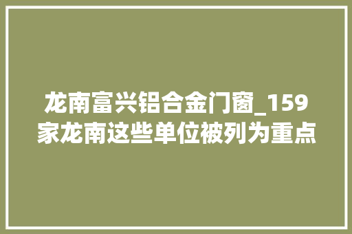 龙南富兴铝合金门窗_159家龙南这些单位被列为重点 塑钢门