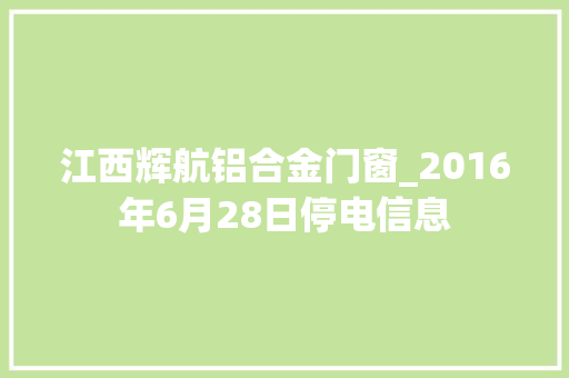 江西辉航铝合金门窗_2016年6月28日停电信息 推拉门