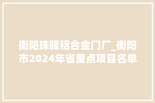 衡阳珠晖铝合金门厂_衡阳市2024年省重点项目名单