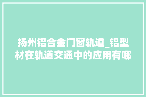 扬州铝合金门窗轨道_铝型材在轨道交通中的应用有哪些 滑动门