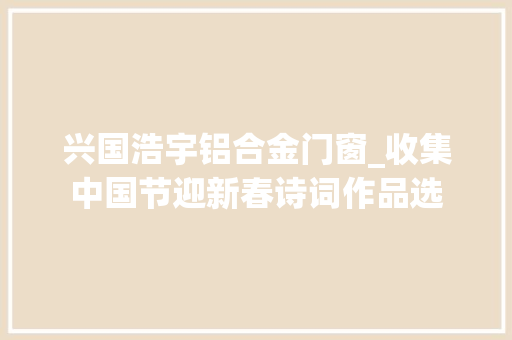 兴国浩宇铝合金门窗_收集中国节迎新春诗词作品选