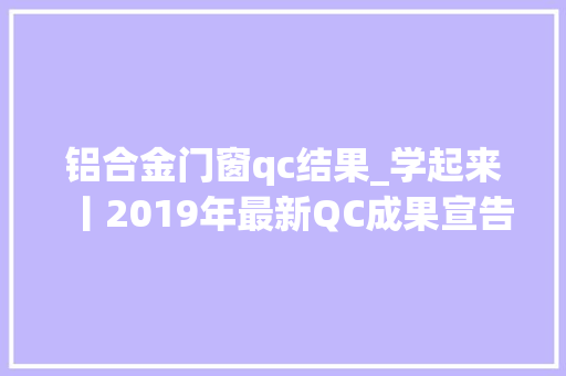 铝合金门窗qc结果_学起来丨2019年最新QC成果宣告 折叠门