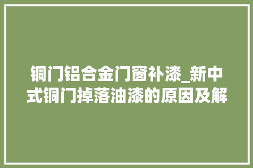 铜门铝合金门窗补漆_新中式铜门掉落油漆的原因及解决方法 实木门