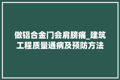 做铝合金门会肩膀痛_建筑工程质量通病及预防方法