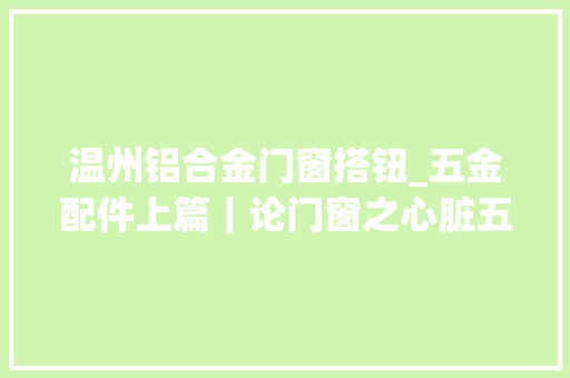 温州铝合金门窗搭钮_五金配件上篇｜论门窗之心脏五金