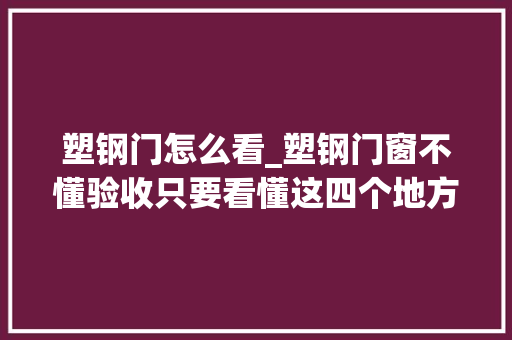 塑钢门怎么看_塑钢门窗不懂验收只要看懂这四个地方就行
