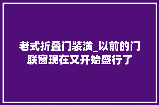 老式折叠门装潢_以前的门联窗现在又开始盛行了