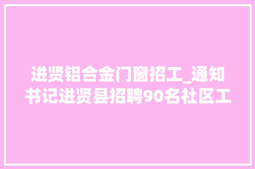 进贤铝合金门窗招工_通知书记进贤县招聘90名社区工作人员 塑钢门