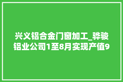 兴义铝合金门窗加工_骅骏铝业公司1至8月实现产值92亿元