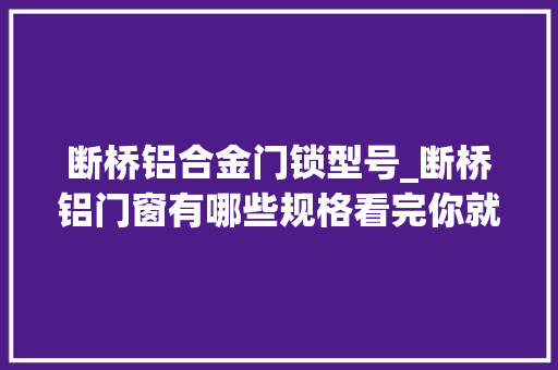 断桥铝合金门锁型号_断桥铝门窗有哪些规格看完你就知道了最新更新
