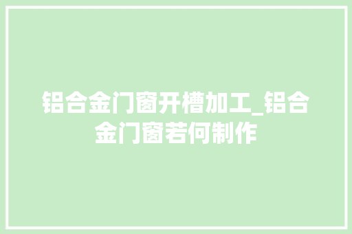 铝合金门窗开槽加工_铝合金门窗若何制作 防火门
