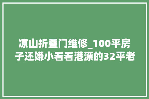 凉山折叠门维修_100平房子还嫌小看看港漂的32平老破小逆袭之路 推拉门