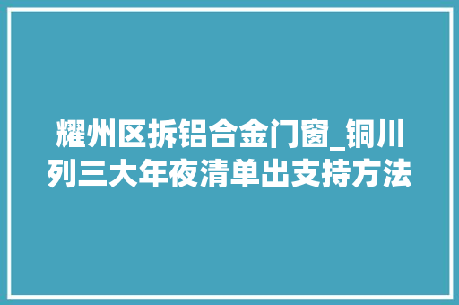 耀州区拆铝合金门窗_铜川列三大年夜清单出支持方法力保工业止跌回升